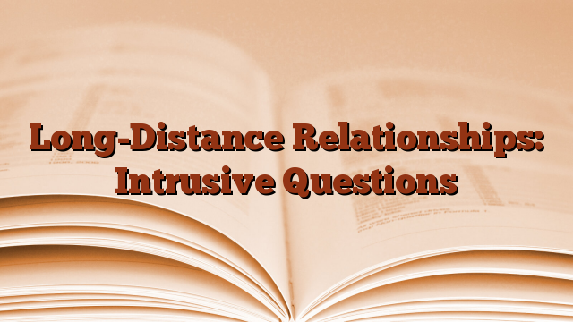 Long-Distance Relationships: Intrusive Questions