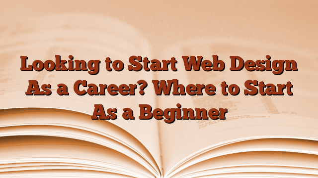 Looking to Start Web Design As a Career? Where to Start As a Beginner