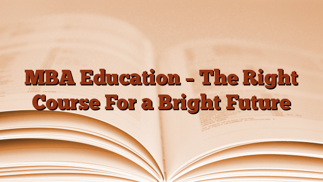 MBA Education – The Right Course For a Bright Future