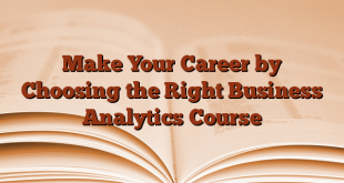 Make Your Career by Choosing the Right Business Analytics Course