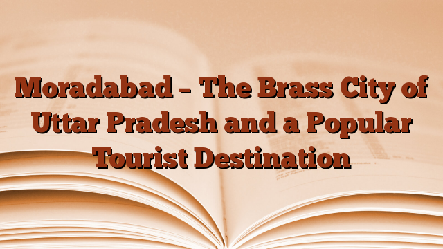 Moradabad – The Brass City of Uttar Pradesh and a Popular Tourist Destination