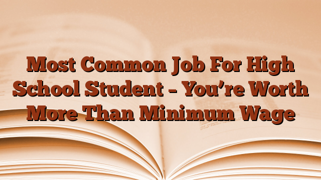 Most Common Job For High School Student – You’re Worth More Than Minimum Wage