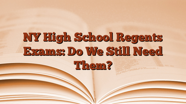 NY High School Regents Exams: Do We Still Need Them?