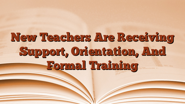 New Teachers Are Receiving Support, Orientation, And Formal Training