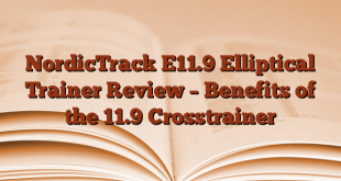NordicTrack E11.9 Elliptical Trainer Review – Benefits of the 11.9 Crosstrainer