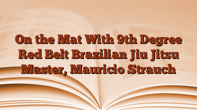 On the Mat With 9th Degree Red Belt Brazilian Jiu Jitsu Master, Mauricio Strauch