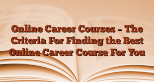 Online Career Courses – The Criteria For Finding the Best Online Career Course For You