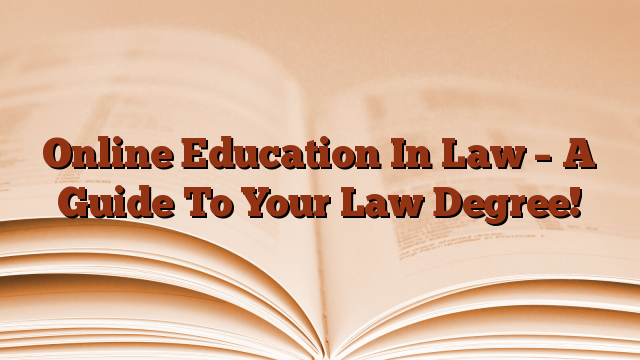Online Education In Law – A Guide To Your Law Degree!