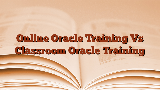 Online Oracle Training Vs Classroom Oracle Training
