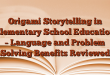Origami Storytelling in Elementary School Education – Language and Problem Solving Benefits Reviewed