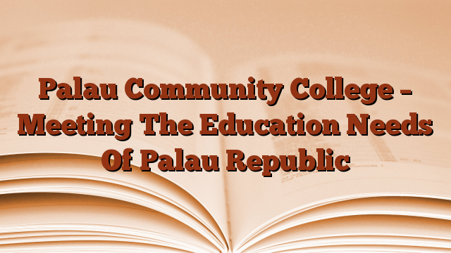 Palau Community College – Meeting The Education Needs Of Palau Republic