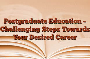 Postgraduate Education – Challenging Steps Towards Your Desired Career