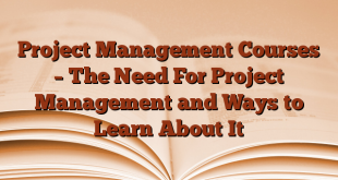 Project Management Courses – The Need For Project Management and Ways to Learn About It