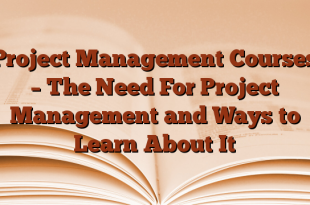 Project Management Courses – The Need For Project Management and Ways to Learn About It