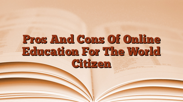 Pros And Cons Of Online Education For The World Citizen