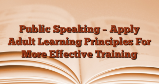 Public Speaking – Apply Adult Learning Principles For More Effective Training