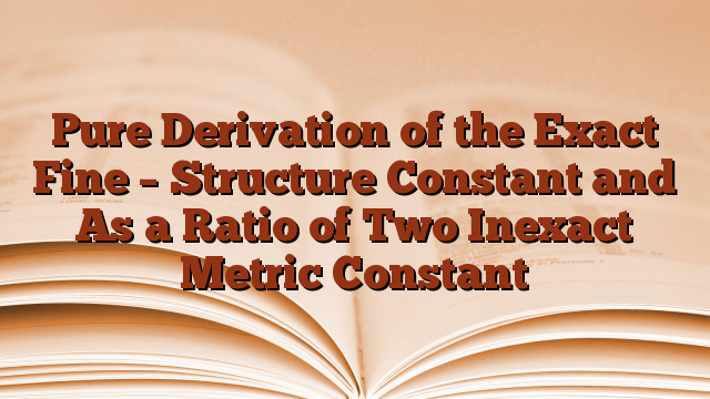 Pure Derivation of the Exact Fine – Structure Constant and As a Ratio of Two Inexact Metric Constant