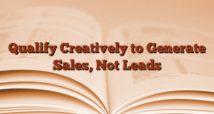 Qualify Creatively to Generate Sales, Not Leads