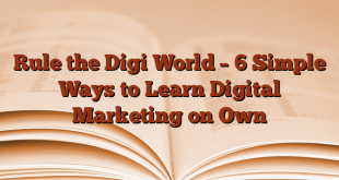 Rule the Digi World – 6 Simple Ways to Learn Digital Marketing on Own