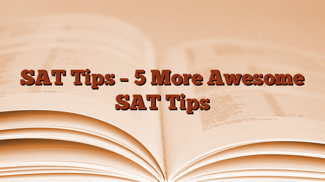 SAT Tips – 5 More Awesome SAT Tips