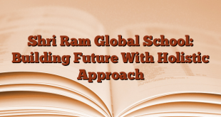 Shri Ram Global School: Building Future With Holistic Approach