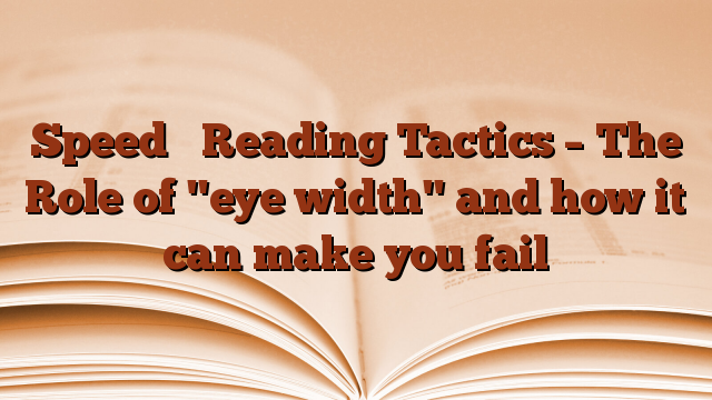 Speed ​​Reading Tactics – The Role of "eye width" and how it can make you fail