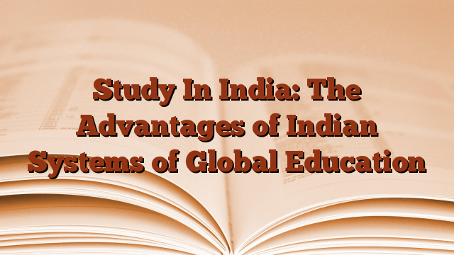 Study In India: The Advantages of Indian Systems of Global Education