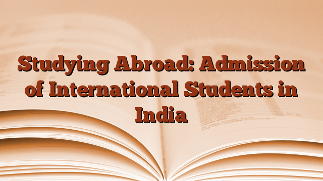 Studying Abroad: Admission of International Students in India