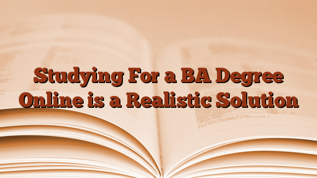 Studying For a BA Degree Online is a Realistic Solution