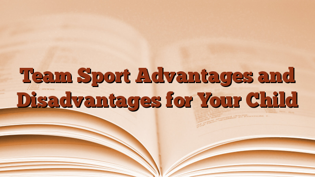 Team Sport Advantages and Disadvantages for Your Child