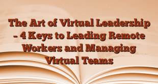 The Art of Virtual Leadership – 4 Keys to Leading Remote Workers and Managing Virtual Teams