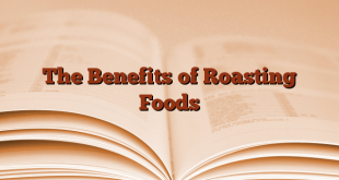 The Benefits of Roasting Foods