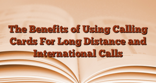 The Benefits of Using Calling Cards For Long Distance and International Calls