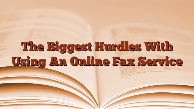 The Biggest Hurdles With Using An Online Fax Service
