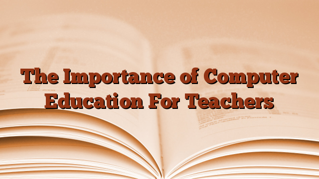The Importance of Computer Education For Teachers