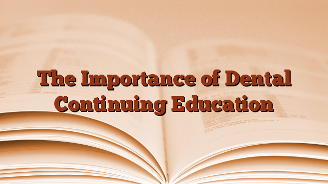 The Importance of Dental Continuing Education