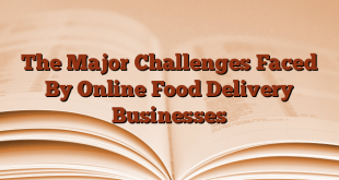The Major Challenges Faced By Online Food Delivery Businesses