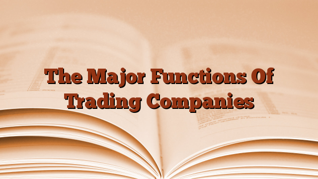 The Major Functions Of Trading Companies
