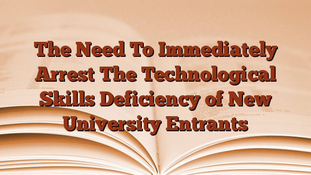 The Need To Immediately Arrest The Technological Skills Deficiency of New University Entrants