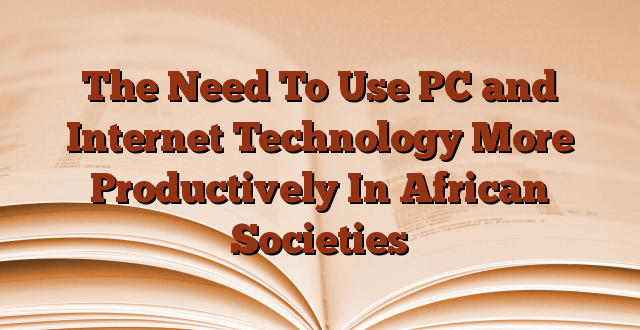 The Need To Use PC and Internet Technology More Productively In African Societies