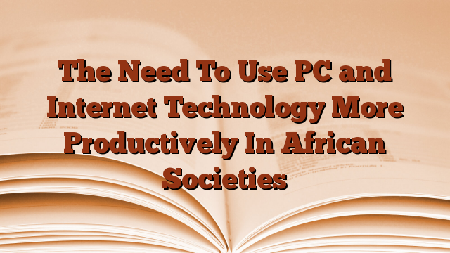 The Need To Use PC and Internet Technology More Productively In African Societies