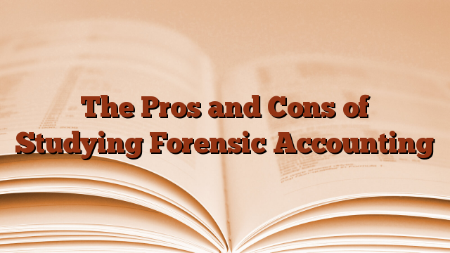 The Pros and Cons of Studying Forensic Accounting