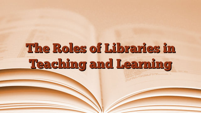 The Roles of Libraries in Teaching and Learning