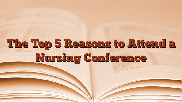 The Top 5 Reasons to Attend a Nursing Conference
