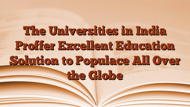 The Universities in India Proffer Excellent Education Solution to Populace All Over the Globe