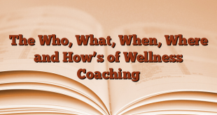 The Who, What, When, Where and How’s of Wellness Coaching