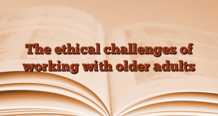 The ethical challenges of working with older adults
