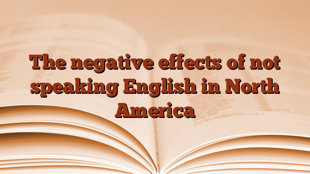 The negative effects of not speaking English in North America