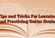 Tips and Tricks For Learning and Practicing Guitar Scales