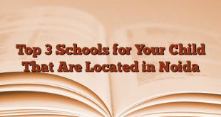 Top 3 Schools for Your Child That Are Located in Noida